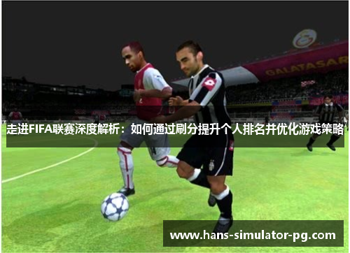 走进FIFA联赛深度解析：如何通过刷分提升个人排名并优化游戏策略