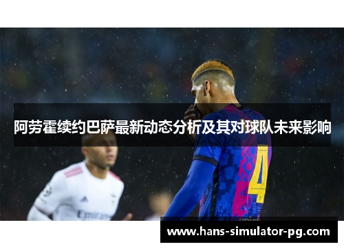 阿劳霍续约巴萨最新动态分析及其对球队未来影响