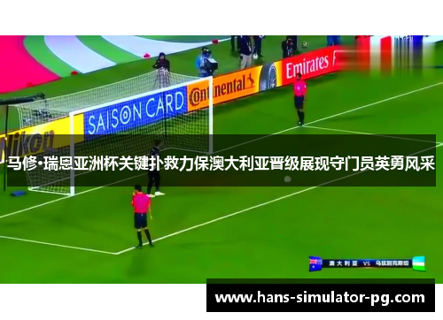 马修·瑞恩亚洲杯关键扑救力保澳大利亚晋级展现守门员英勇风采