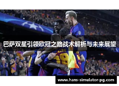 巴萨双星引领欧冠之路战术解析与未来展望