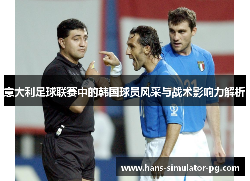 意大利足球联赛中的韩国球员风采与战术影响力解析
