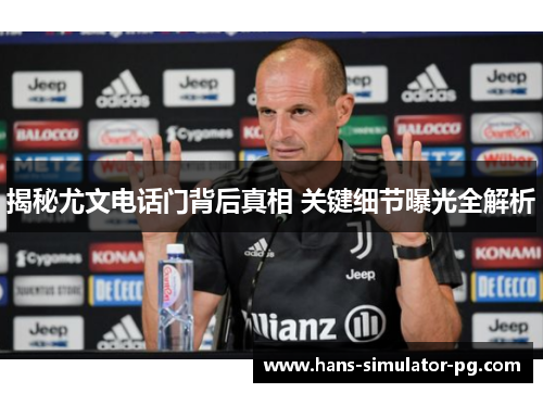 揭秘尤文电话门背后真相 关键细节曝光全解析