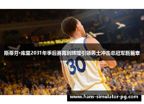 斯蒂芬·库里2031年季后赛再创辉煌引领勇士冲击总冠军新篇章
