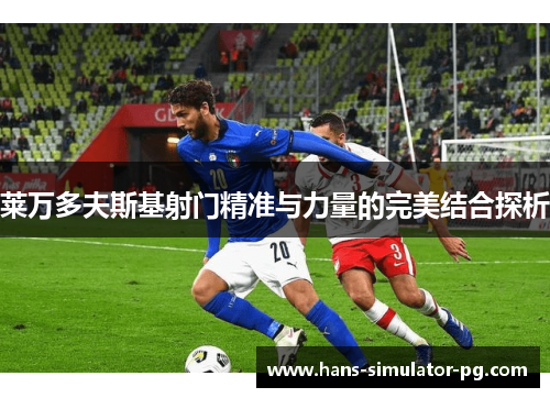 莱万多夫斯基射门精准与力量的完美结合探析