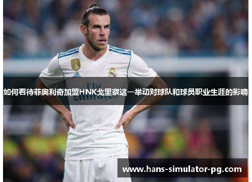 如何看待菲奥利奇加盟HNK戈里察这一举动对球队和球员职业生涯的影响
