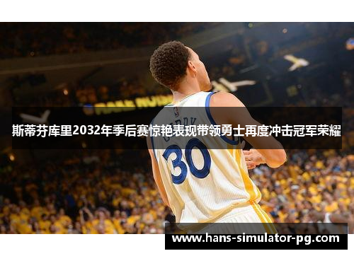 斯蒂芬库里2032年季后赛惊艳表现带领勇士再度冲击冠军荣耀