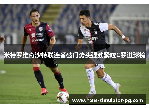 米特罗维奇沙特联连番破门势头强劲紧咬C罗进球榜