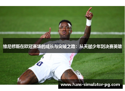 维尼修斯在欧冠赛场的成长与突破之路：从天赋少年到决赛英雄