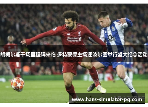 胡梅尔斯千场里程碑来临 多特蒙德主场迎波尔图举行盛大纪念活动