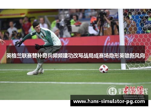英格兰联赛替补奇兵频频建功改写战局成赛场隐形英雄新风向