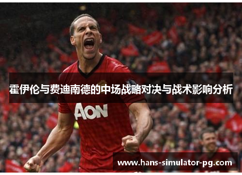 霍伊伦与费迪南德的中场战略对决与战术影响分析