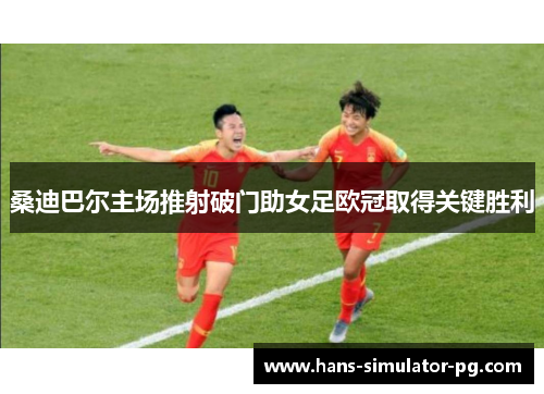 桑迪巴尔主场推射破门助女足欧冠取得关键胜利