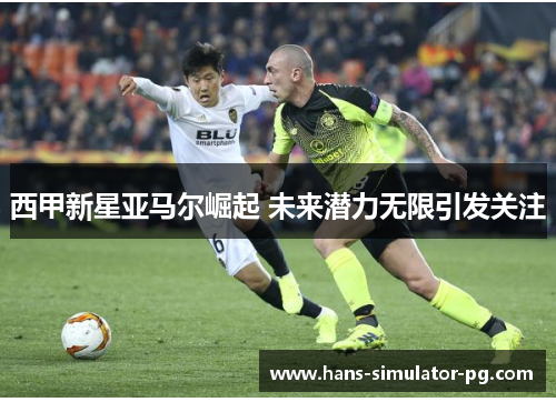 西甲新星亚马尔崛起 未来潜力无限引发关注